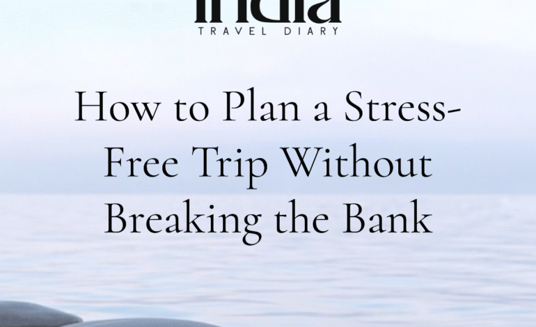 How to Plan a Stress-Free Trip Without Breaking the Bank